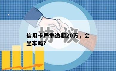 信用卡严重逾期20万，会坐牢吗？