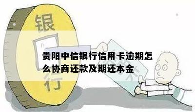 贵阳中信银行信用卡逾期怎么协商还款及期还本金