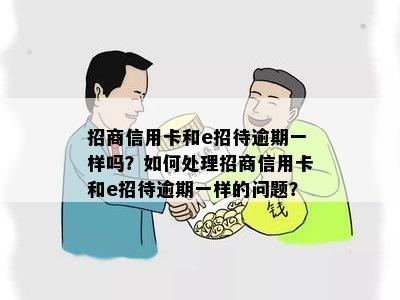 招商信用卡和e招待逾期一样吗？如何处理招商信用卡和e招待逾期一样的问题？