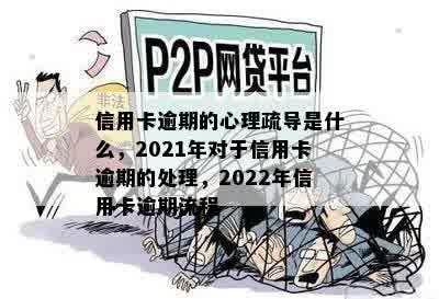 信用卡逾期的心理疏导是什么，2021年对于信用卡逾期的处理，2022年信用卡逾期流程