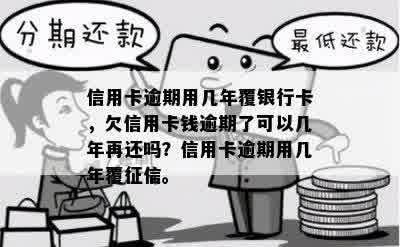 信用卡逾期用几年覆银行卡，欠信用卡钱逾期了可以几年再还吗？信用卡逾期用几年覆征信。