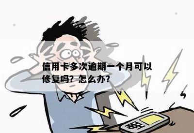 信用卡多次逾期一个月可以修复吗？怎么办？