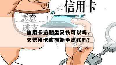 信用卡逾期坐高铁可以吗，欠信用卡逾期能坐高铁吗？