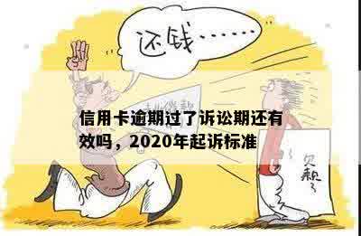 信用卡逾期过了诉讼期还有效吗，2020年起诉标准