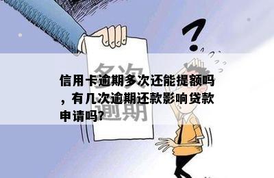 信用卡逾期多次还能提额吗，有几次逾期还款影响贷款申请吗？