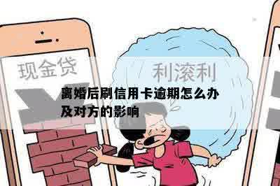 离婚后刷信用卡逾期怎么办及对方的影响