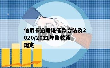 信用卡逾期谁催款合法及2020/2021年催收新规定