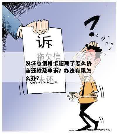 没注意信用卡逾期了怎么协商还款及申诉？办法有限怎么办？