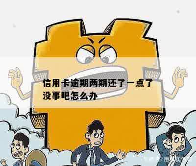 信用卡逾期两期还了一点了没事吧怎么办