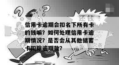 信用卡逾期会扣名下所有卡的钱嘛？如何处理信用卡逾期情况？是否会从其他储蓄卡扣除逾期款？