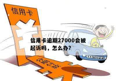 信用卡逾期27000会被起诉吗，怎么办？