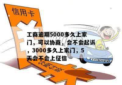 工商逾期5000多久上家门，可以协商，会不会起诉，3000多久上家门，5天会不会上征信