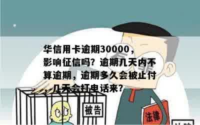 华信用卡逾期30000，影响征信吗？逾期几天内不算逾期，逾期多久会被止付，几天会打电话来？