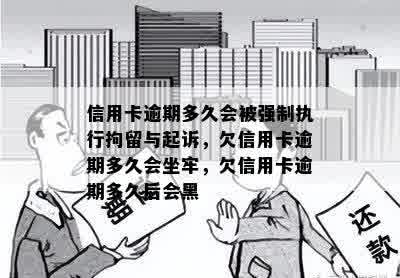 信用卡逾期多久会被强制执行拘留与起诉，欠信用卡逾期多久会坐牢，欠信用卡逾期多久后会黑