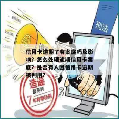 信用卡逾期了有案底吗及影响？怎么处理逾期信用卡案底？是否有人因信用卡逾期被判刑？