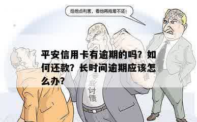 平安信用卡有逾期的吗？如何还款？长时间逾期应该怎么办？