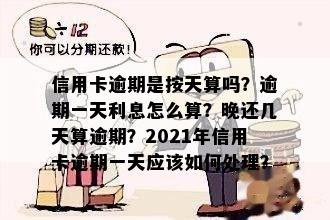 信用卡逾期是按天算吗？逾期一天利息怎么算？晚还几天算逾期？2021年信用卡逾期一天应该如何处理？