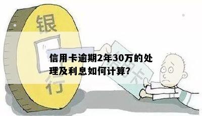 信用卡逾期2年30万的处理及利息如何计算？