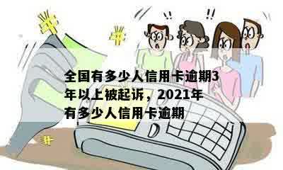 全国有多少人信用卡逾期3年以上被起诉，2021年有多少人信用卡逾期