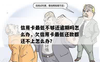 信用卡更低不够还逾期吗怎么办，欠信用卡更低还款都还不上怎么办？