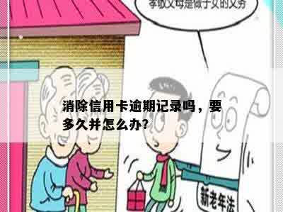 消除信用卡逾期记录吗，要多久并怎么办？