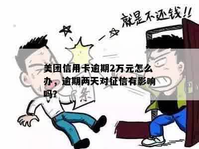 美团信用卡逾期2万元怎么办，逾期两天对征信有影响吗？