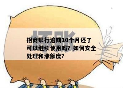 招商银行逾期10个月还了可以继续使用吗？如何安全处理和涨额度？