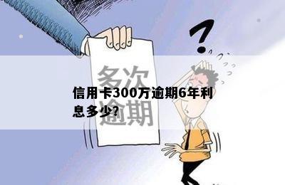 信用卡300万逾期6年利息多少？