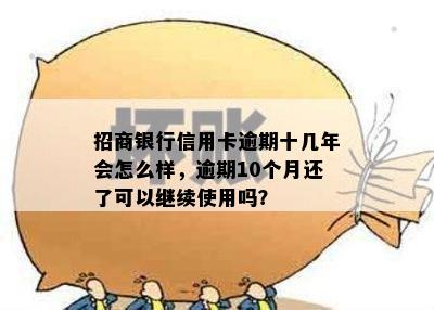 招商银行信用卡逾期十几年会怎么样，逾期10个月还了可以继续使用吗？