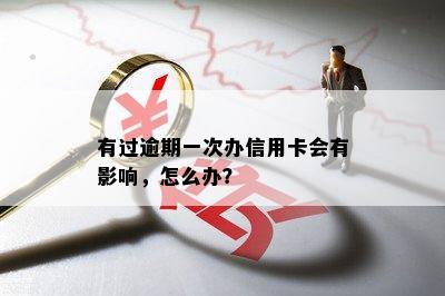 有过逾期一次办信用卡会有影响，怎么办？