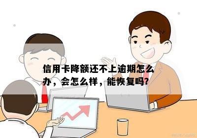 信用卡降额还不上逾期怎么办，会怎么样，能恢复吗？