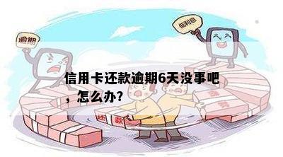 信用卡还款逾期6天没事吧，怎么办？