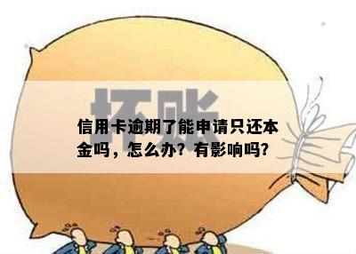 信用卡逾期了能申请只还本金吗，怎么办？有影响吗？