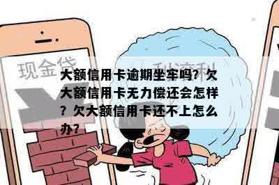 大额信用卡逾期坐牢吗？欠大额信用卡无力偿还会怎样？欠大额信用卡还不上怎么办？