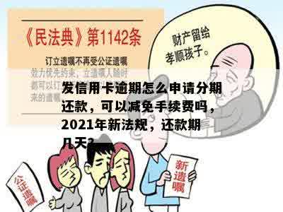 发信用卡逾期怎么申请分期还款，可以减免手续费吗，2021年新法规，还款期几天？