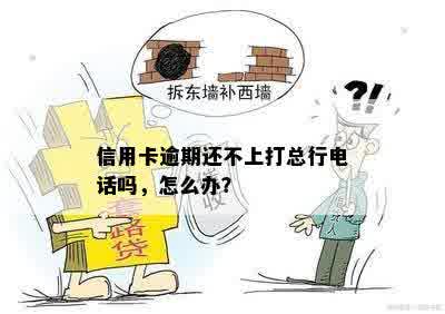 信用卡逾期还不上打总行电话吗，怎么办？