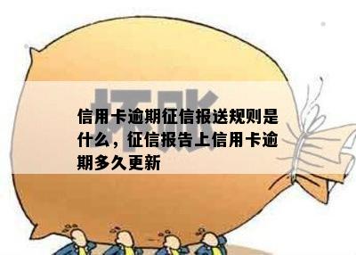 信用卡逾期征信报送规则是什么，征信报告上信用卡逾期多久更新