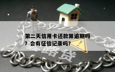 第二天信用卡还款算逾期吗？会有征信记录吗？