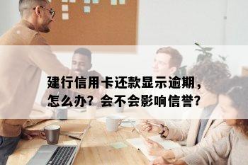 建行信用卡还款显示逾期，怎么办？会不会影响信誉？