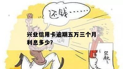 兴业信用卡逾期五万三个月利息多少？