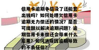 信用卡逾期争信没了还能套出钱吗？如何处理欠信用卡逾期无力偿还的情况？是否可提额以解决逾期问题？逾期信用卡未偿还会带来什么后果？如何消除因逾期导致的不良征信？