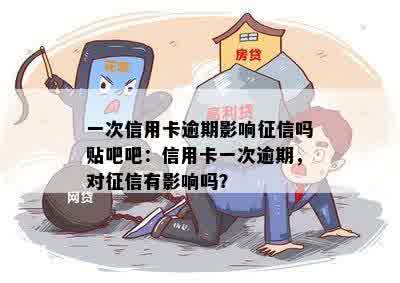 一次信用卡逾期影响征信吗贴吧吧：信用卡一次逾期，对征信有影响吗？