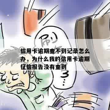 信用卡逾期查不到记录怎么办，为什么我的信用卡逾期征信报告没有查到