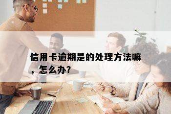 信用卡逾期是的处理方法嘛，怎么办？