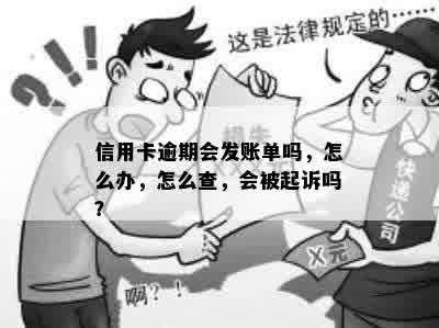 信用卡逾期会发账单吗，怎么办，怎么查，会被起诉吗？