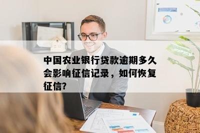 中国农业银行贷款逾期多久会影响征信记录，如何恢复征信？