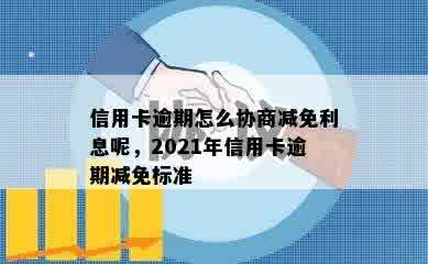 信用卡逾期怎么协商减免利息呢，2021年信用卡逾期减免标准