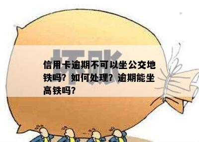 信用卡逾期不可以坐公交地铁吗？如何处理？逾期能坐高铁吗？