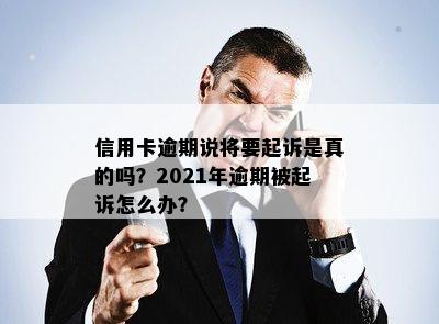 信用卡逾期说将要起诉是真的吗？2021年逾期被起诉怎么办？