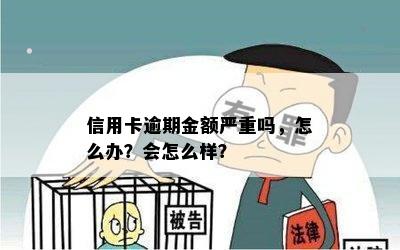 信用卡逾期金额严重吗，怎么办？会怎么样？